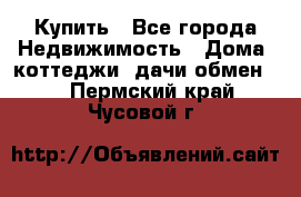 Купить - Все города Недвижимость » Дома, коттеджи, дачи обмен   . Пермский край,Чусовой г.